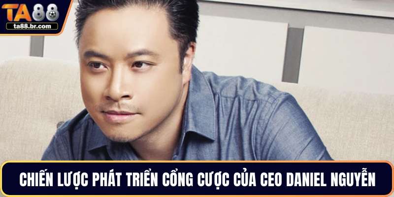 Chiến lược phát triển cổng cược của CEO Daniel Nguyễn