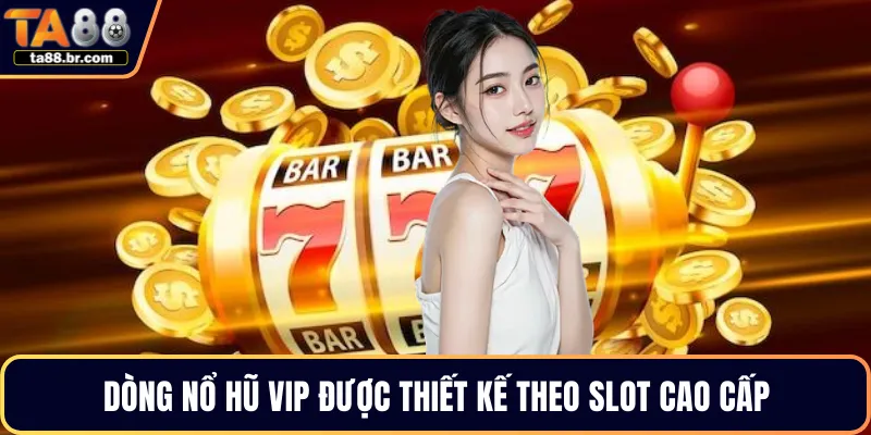 Dòng nổ hũ VIP được thiết kế theo slot cao cấp
