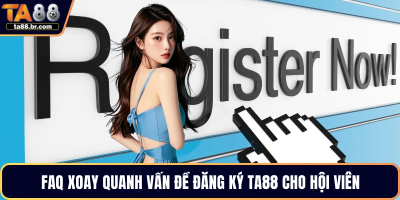 FAQ xoay quanh vấn đề đăng ký TA88 cho hội viên
