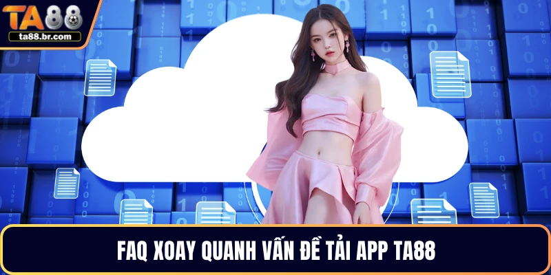FAQ xoay quanh vấn đề tải app TA88