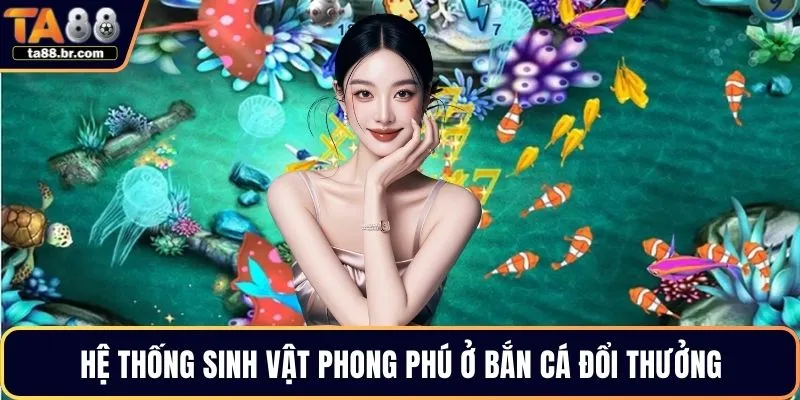 Hệ thống sinh vật phong phú ở bắn cá đổi thưởng