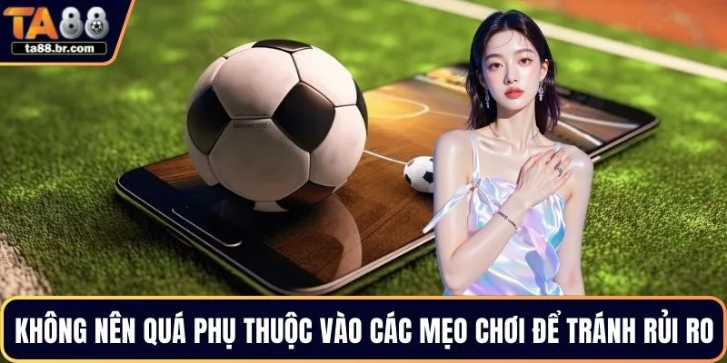 Không nên quá phụ thuộc vào các mẹo chơi để tránh rủi ro