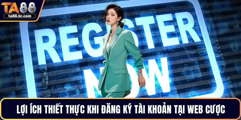 Lợi ích thiết thực khi đăng ký tài khoản tại web cược