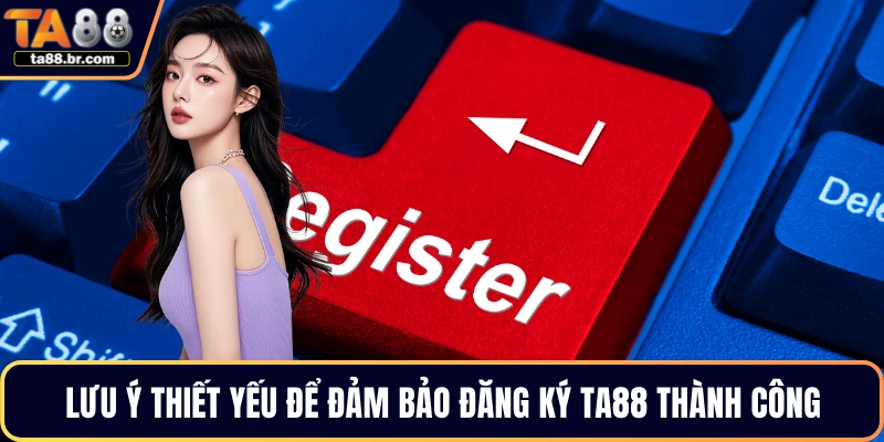 Lưu ý thiết yếu để đảm bảo đăng ký TA88 thành công
