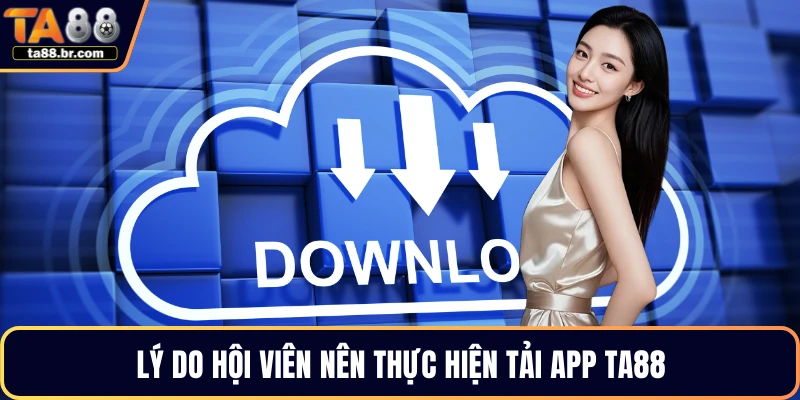 Lý do hội viên nên thực hiện tải app TA88