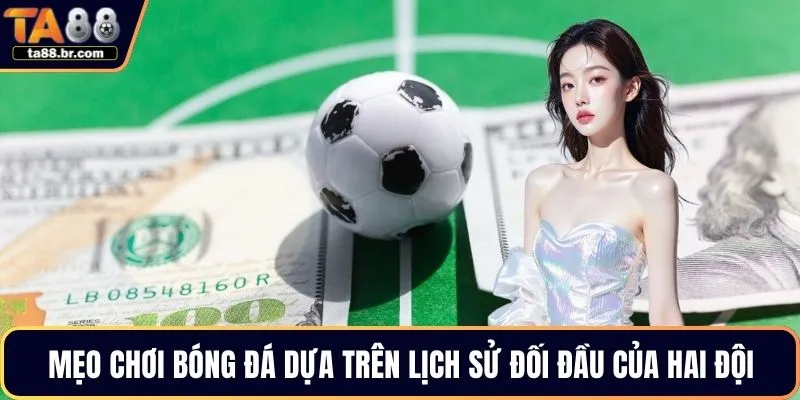 Mẹo chơi bóng đá dựa trên lịch sử đối đầu của hai đội