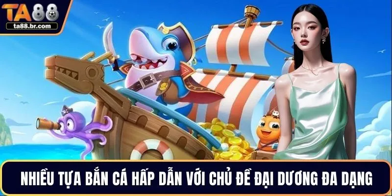 Nhiều tựa bắn cá hấp dẫn với chủ đề đại dương đa dạng