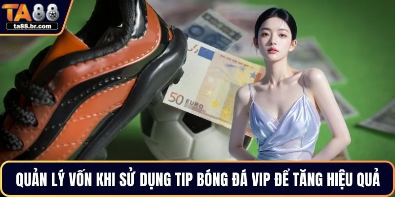 Quản lý vốn khi sử dụng tip bóng đá VIP để tăng hiệu quả