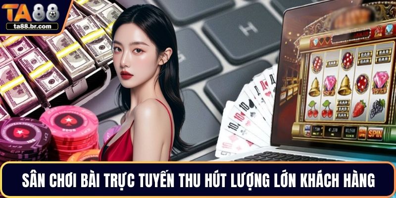 Sân chơi bài trực tuyến thu hút lượng lớn khách hàng