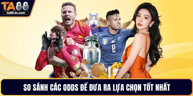 So sánh các Odds để đưa ra lựa chọn tốt nhất