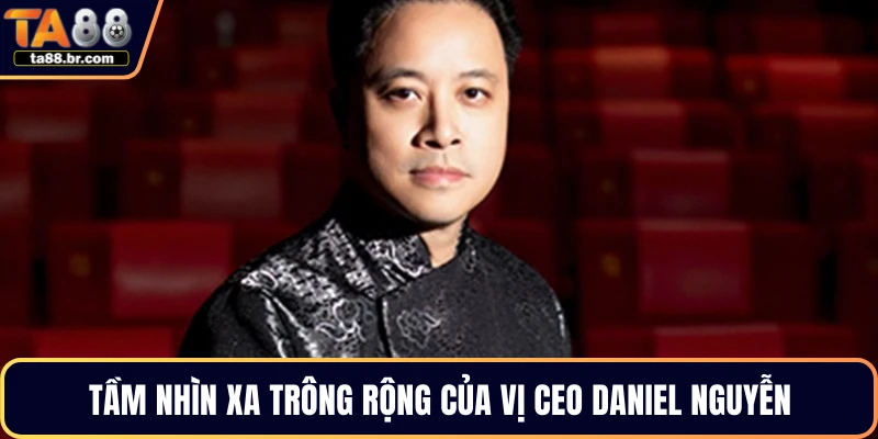 Tầm nhìn xa trông rộng của vị CEO Daniel Nguyễn