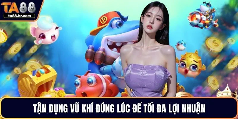 Tận dụng vũ khí đúng lúc để tối đa lợi nhuận