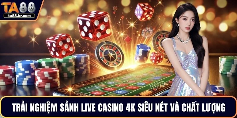 Trải nghiệm sảnh live casino 4K siêu nét và chất lượng