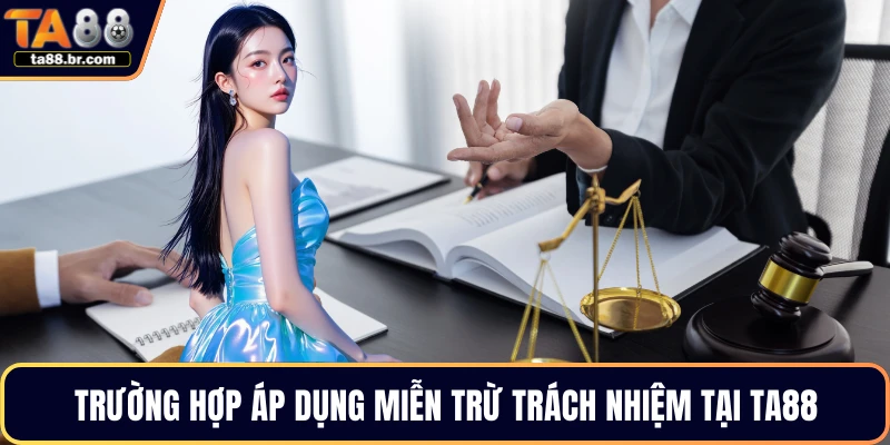 Trường hợp áp dụng miễn trừ trách nhiệm tại TA88